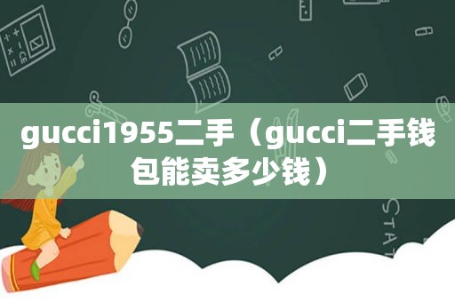 gucci1955二手（gucci二手钱包能卖多少钱）