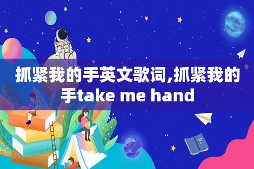 抓紧我的手英文歌词,抓紧我的手take me hand