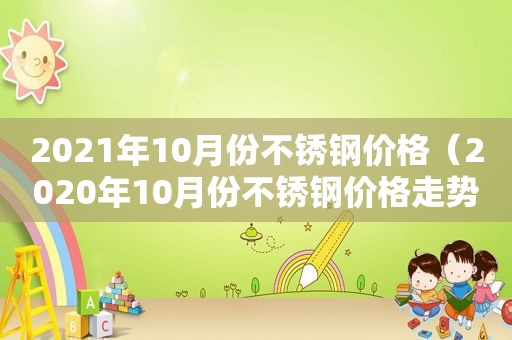 2021年10月份不锈钢价格（2020年10月份不锈钢价格走势图）