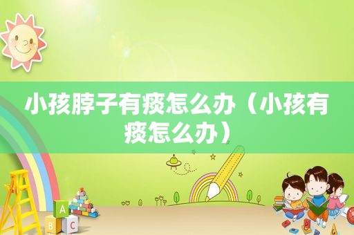 小孩脖子有痰怎么办（小孩有痰怎么办）