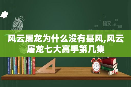 风云屠龙为什么没有聂风,风云屠龙七大高手第几集