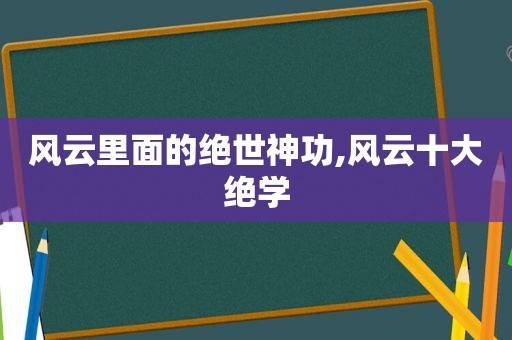 风云里面的绝世神功,风云十大绝学