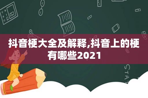 抖音梗大全及解释,抖音上的梗有哪些2021