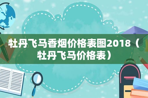 牡丹飞马香烟价格表图2018（牡丹飞马价格表）