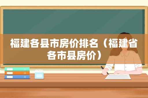 福建各县市房价排名（福建省各市县房价）