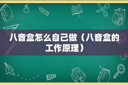 八音盒怎么自己做（八音盒的工作原理）