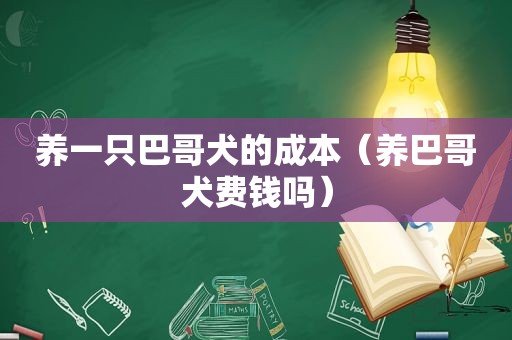 养一只巴哥犬的成本（养巴哥犬费钱吗）