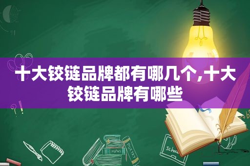 十大铰链品牌都有哪几个,十大铰链品牌有哪些