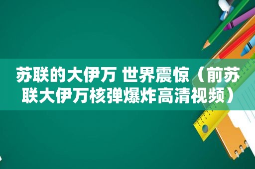 苏联的大伊万 世界震惊（前苏联大伊万核弹爆炸高清视频）