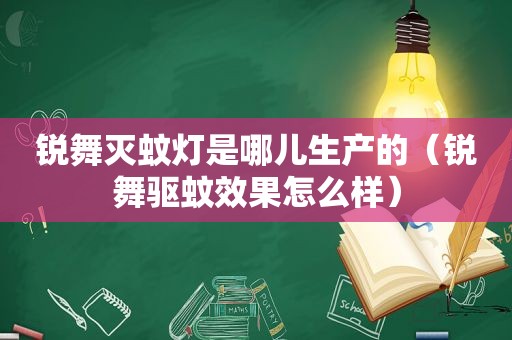 锐舞灭蚊灯是哪儿生产的（锐舞驱蚊效果怎么样）