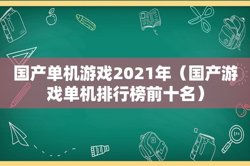 国产单机游戏2021年（国产游戏单机排行榜前十名）