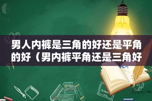 男人 *** 是三角的好还是平角的好（男 *** 平角还是三角好看）