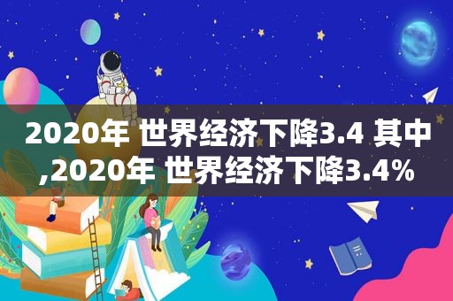 2020年 世界经济下降3.4 其中,2020年 世界经济下降3.4%