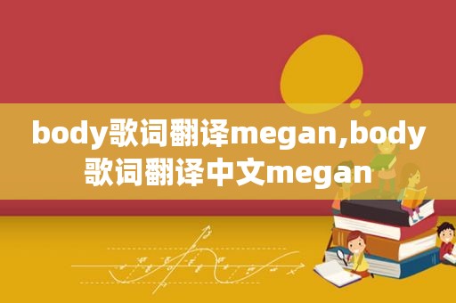 body歌词翻译megan,body歌词翻译中文megan