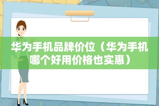 华为手机品牌价位（华为手机哪个好用价格也实惠）