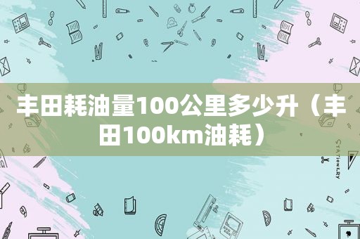 丰田耗油量100公里多少升（丰田100km油耗）