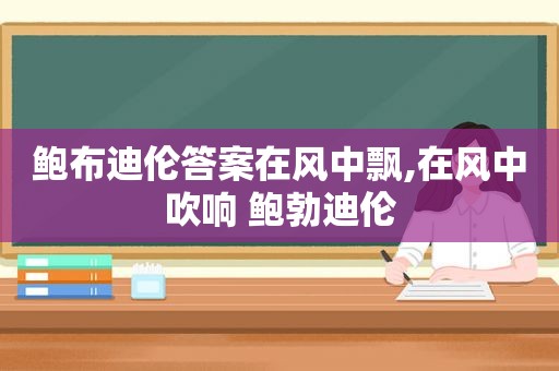 鲍布迪伦答案在风中飘,在风中吹响 鲍勃迪伦