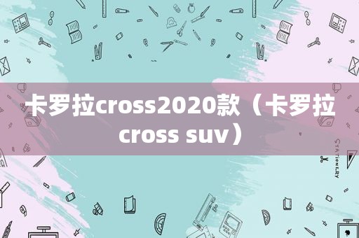 卡罗拉cross2020款（卡罗拉cross suv）