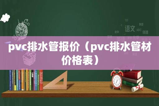 pvc排水管报价（pvc排水管材价格表）