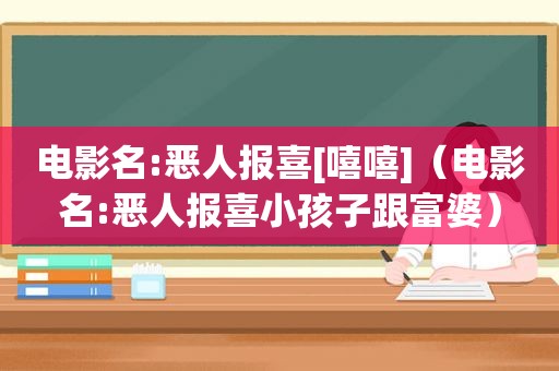 电影名:恶人报喜[嘻嘻]（电影名:恶人报喜小孩子跟富婆）