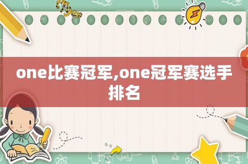 one比赛冠军,one冠军赛选手排名