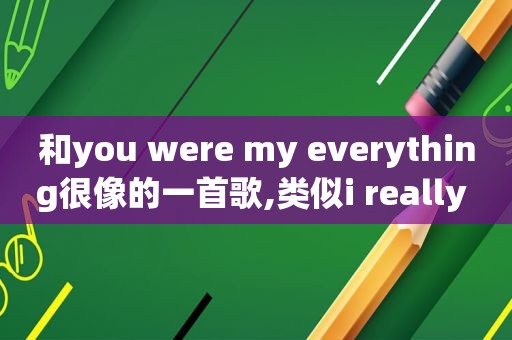 和you were my everything很像的一首歌,类似i really like you之类的英文歌