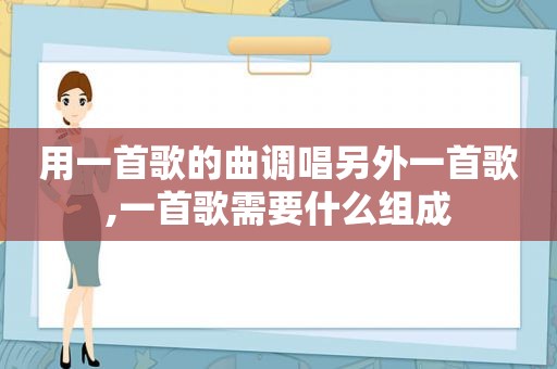 用一首歌的曲调唱另外一首歌,一首歌需要什么组成