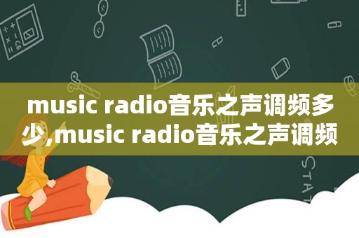 music radio音乐之声调频多少,music radio音乐之声调频北京