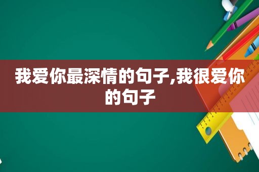 我爱你最深情的句子,我很爱你的句子