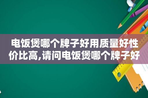 电饭煲哪个牌子好用质量好性价比高,请问电饭煲哪个牌子好