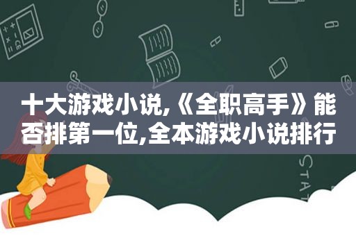 十大游戏小说,《全职高手》能否排第一位,全本游戏小说排行榜前十名