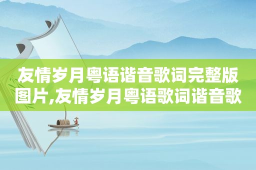 友情岁月粤语谐音歌词完整版图片,友情岁月粤语歌词谐音歌词