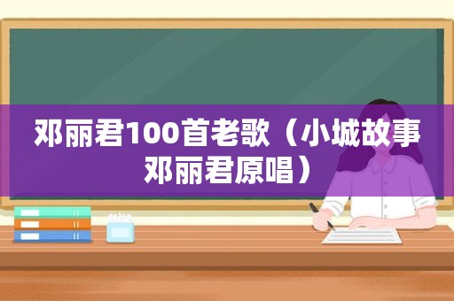 邓丽君100首老歌（小城故事邓丽君原唱）