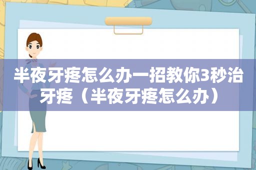 半夜牙疼怎么办一招教你3秒治牙疼（半夜牙疼怎么办）