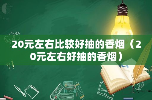 20元左右比较好抽的香烟（20元左右好抽的香烟）