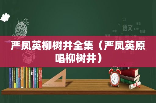 严凤英柳树井全集（严凤英原唱柳树井）