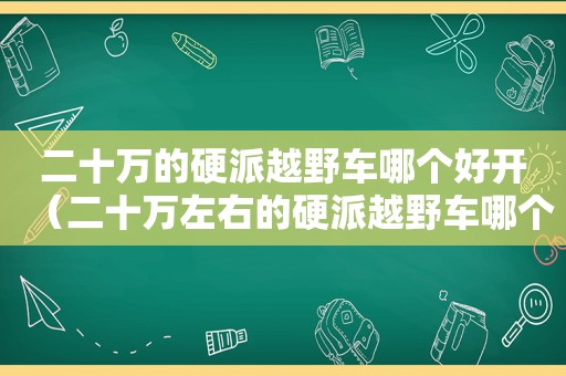 二十万的硬派越野车哪个好开（二十万左右的硬派越野车哪个好）