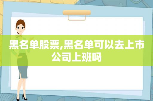 黑名单股票,黑名单可以去上市公司上班吗