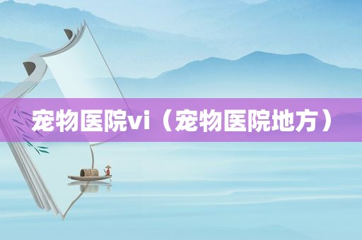 宠物医院vi（宠物医院地方）