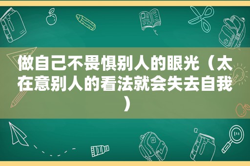 做自己不畏惧别人的眼光（太在意别人的看法就会失去自我）