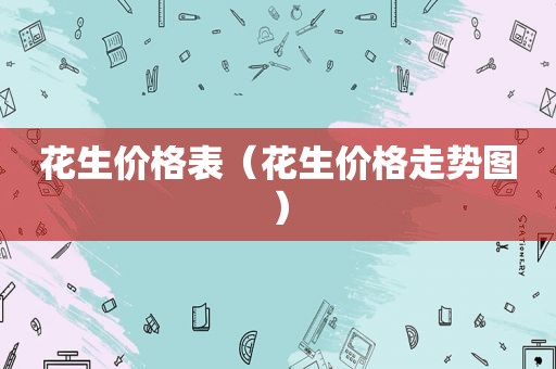 花生价格表（花生价格走势图）