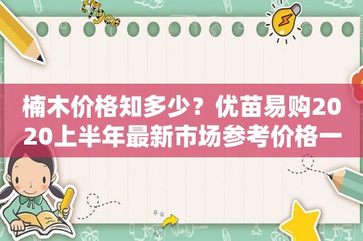 楠木价格知多少？优苗易购2020上半年最新市场参考价格一览楠木广阔前景