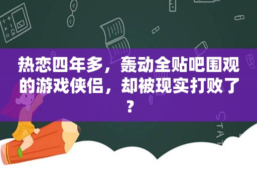 热恋四年多，轰动全贴吧围观的游戏侠侣，却被现实打败了？