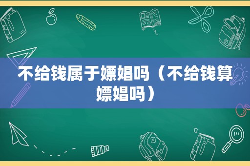 不给钱属于嫖娼吗（不给钱算嫖娼吗）