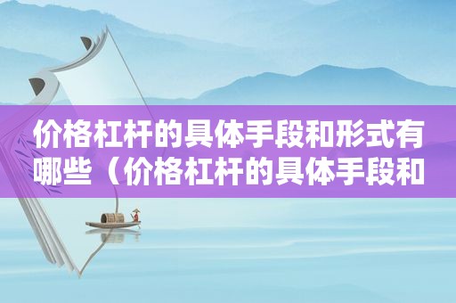 价格杠杆的具体手段和形式有哪些（价格杠杆的具体手段和形式是什么）