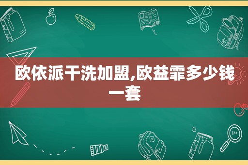 欧依派干洗加盟,欧益霏多少钱一套