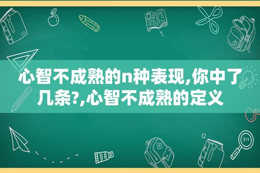 心智不成熟的n种表现,你中了几条?,心智不成熟的定义