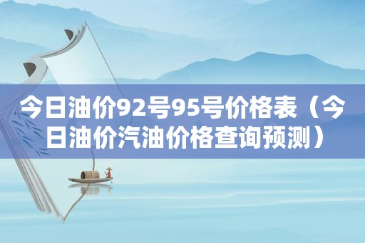 今日油价92号95号价格表（今日油价汽油价格查询预测）