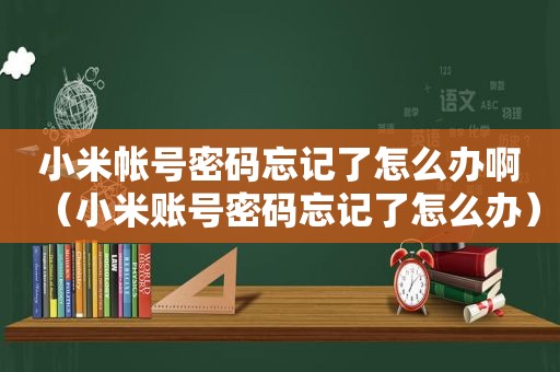 小米帐号密码忘记了怎么办啊（小米账号密码忘记了怎么办）