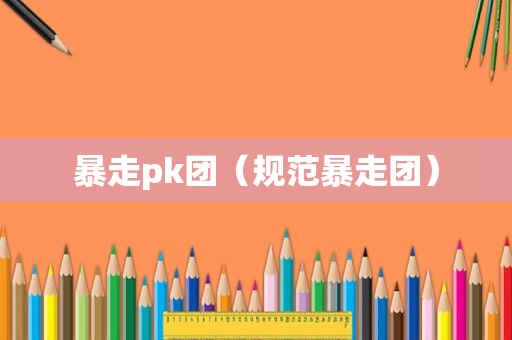 暴走pk团（规范暴走团）